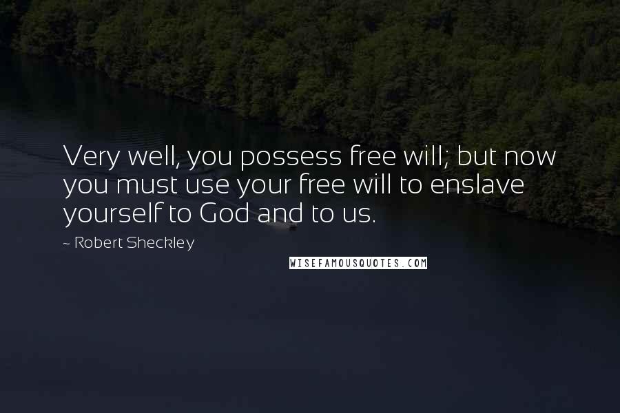 Robert Sheckley Quotes: Very well, you possess free will; but now you must use your free will to enslave yourself to God and to us.