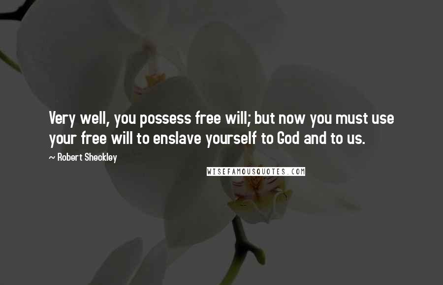 Robert Sheckley Quotes: Very well, you possess free will; but now you must use your free will to enslave yourself to God and to us.