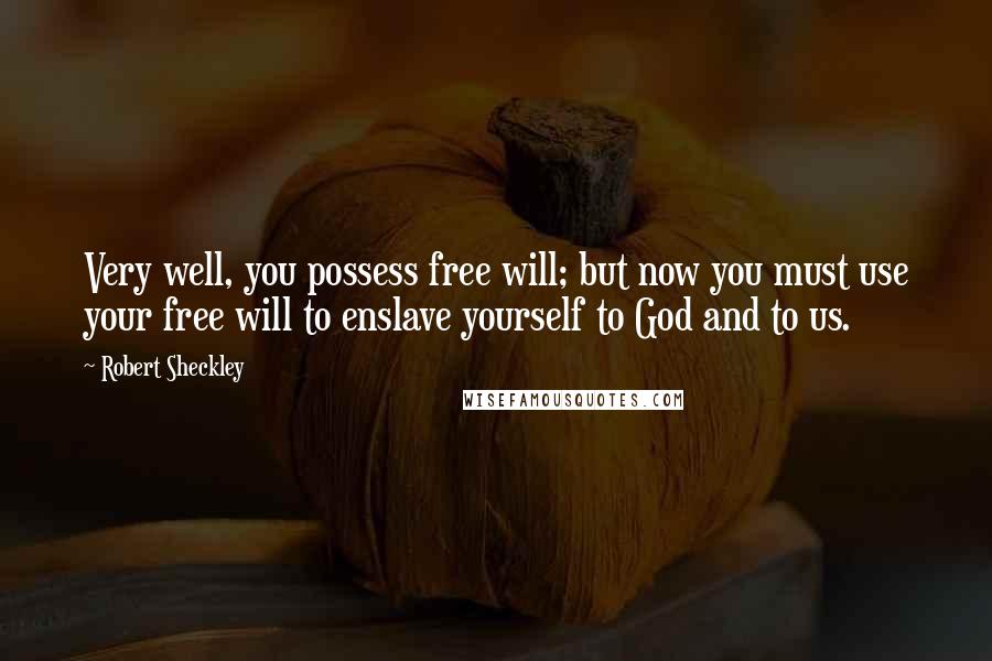 Robert Sheckley Quotes: Very well, you possess free will; but now you must use your free will to enslave yourself to God and to us.