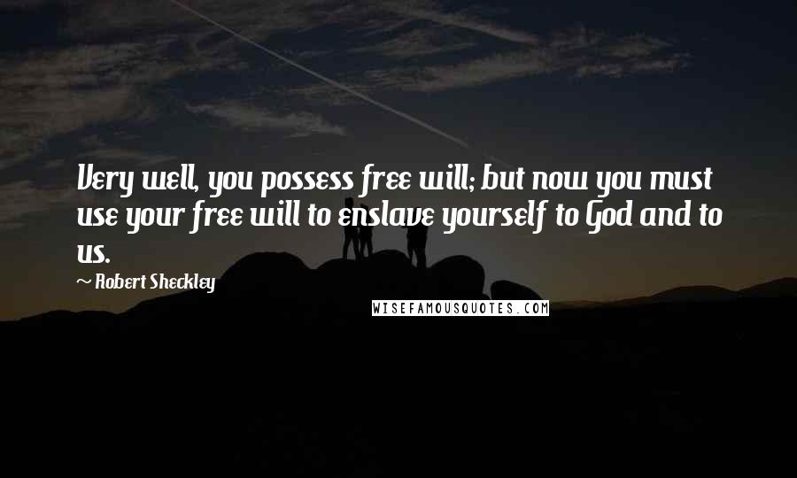Robert Sheckley Quotes: Very well, you possess free will; but now you must use your free will to enslave yourself to God and to us.