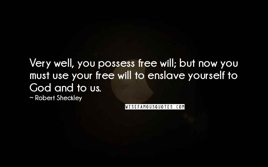 Robert Sheckley Quotes: Very well, you possess free will; but now you must use your free will to enslave yourself to God and to us.