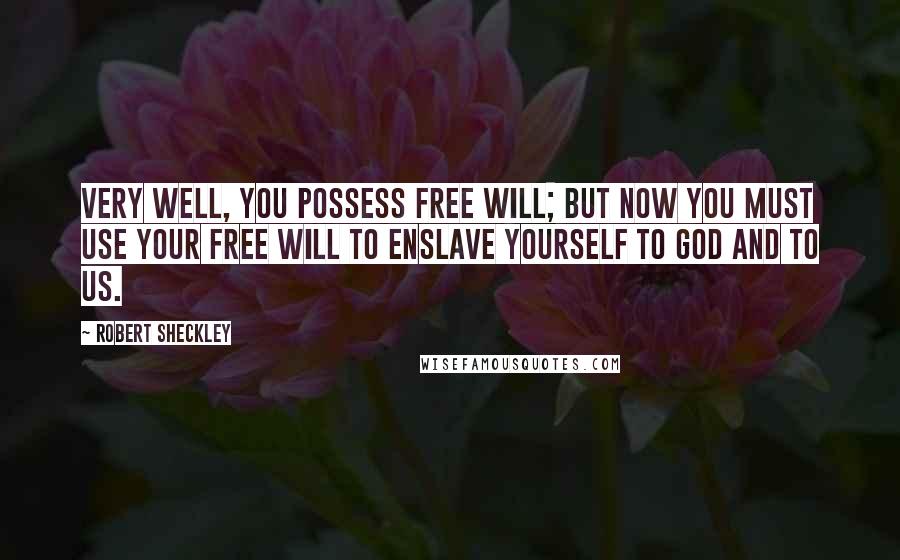 Robert Sheckley Quotes: Very well, you possess free will; but now you must use your free will to enslave yourself to God and to us.