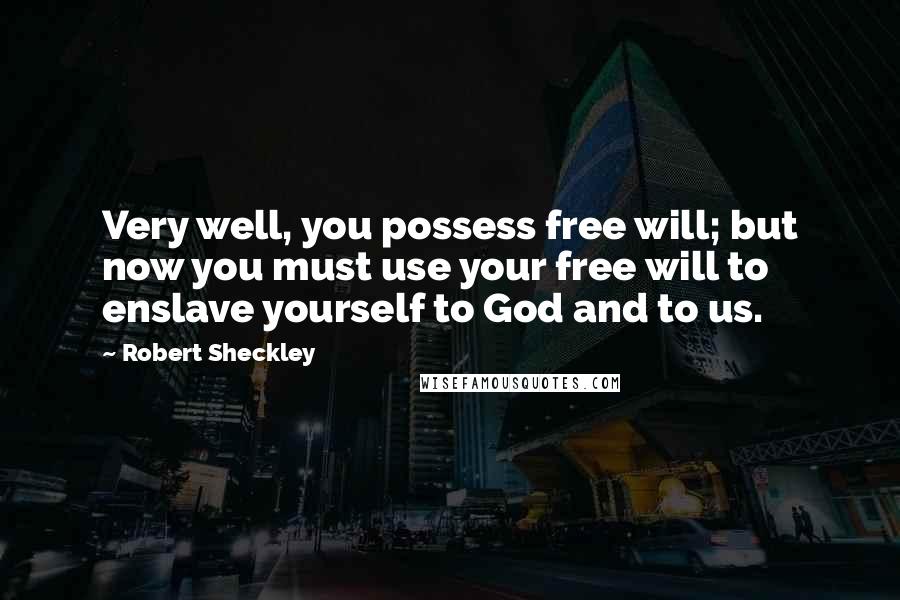 Robert Sheckley Quotes: Very well, you possess free will; but now you must use your free will to enslave yourself to God and to us.