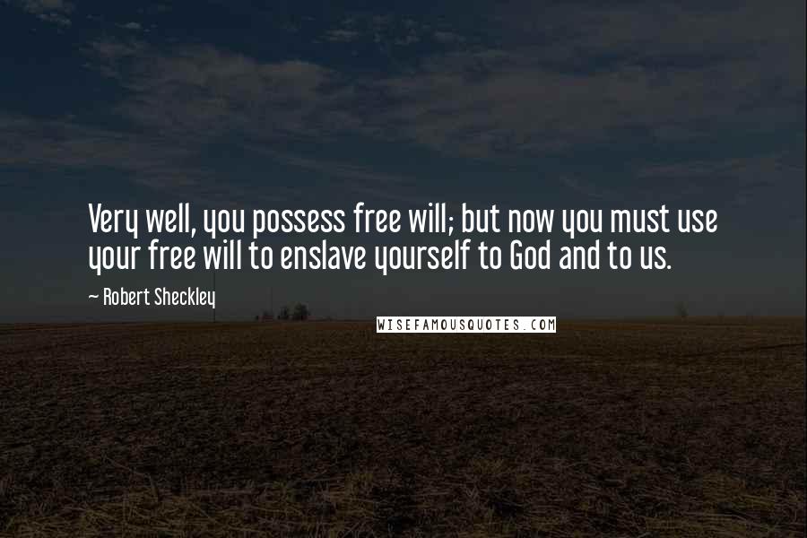 Robert Sheckley Quotes: Very well, you possess free will; but now you must use your free will to enslave yourself to God and to us.