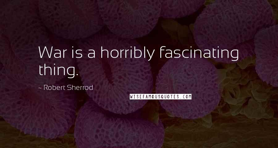 Robert Sherrod Quotes: War is a horribly fascinating thing.