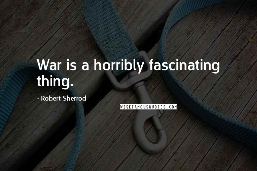 Robert Sherrod Quotes: War is a horribly fascinating thing.