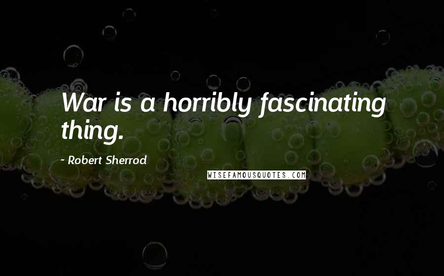 Robert Sherrod Quotes: War is a horribly fascinating thing.