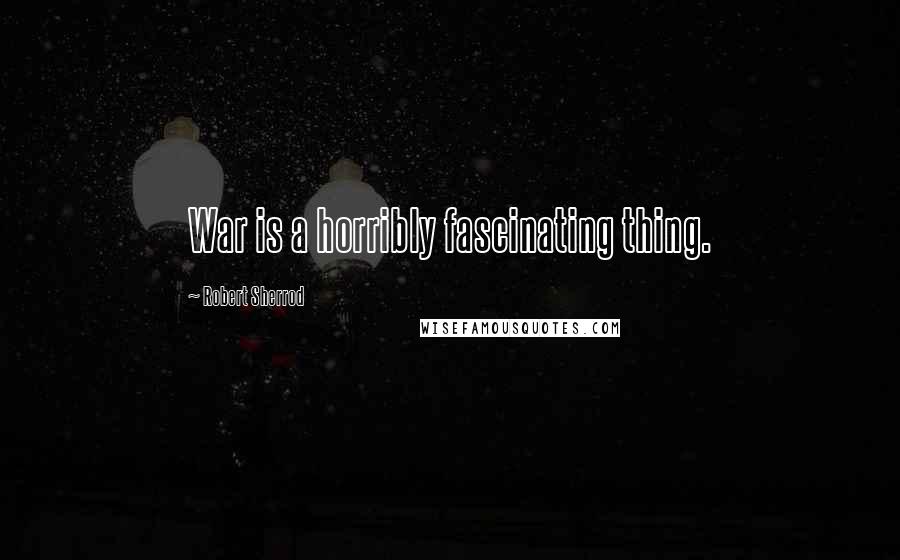 Robert Sherrod Quotes: War is a horribly fascinating thing.