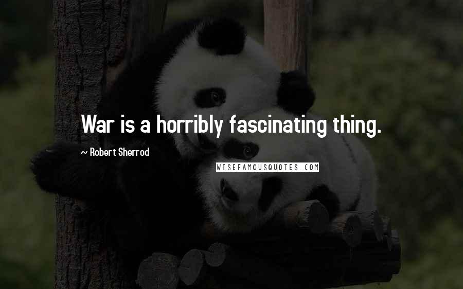 Robert Sherrod Quotes: War is a horribly fascinating thing.