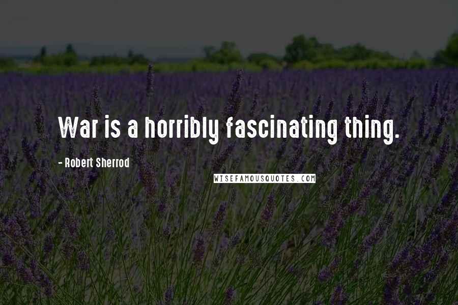 Robert Sherrod Quotes: War is a horribly fascinating thing.