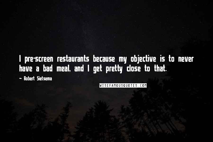 Robert Sietsema Quotes: I pre-screen restaurants because my objective is to never have a bad meal, and I get pretty close to that.