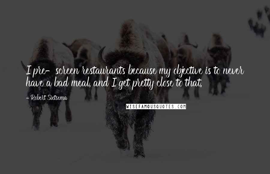 Robert Sietsema Quotes: I pre-screen restaurants because my objective is to never have a bad meal, and I get pretty close to that.
