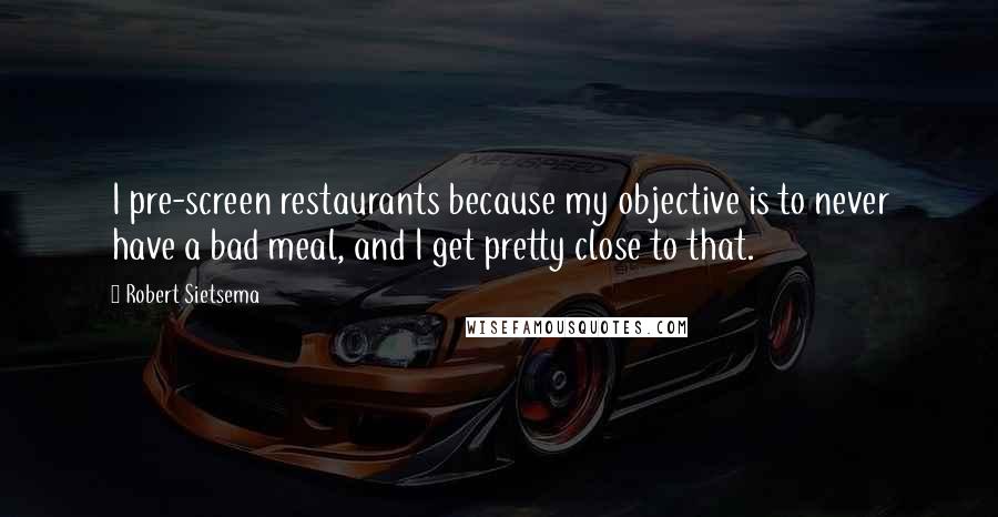 Robert Sietsema Quotes: I pre-screen restaurants because my objective is to never have a bad meal, and I get pretty close to that.