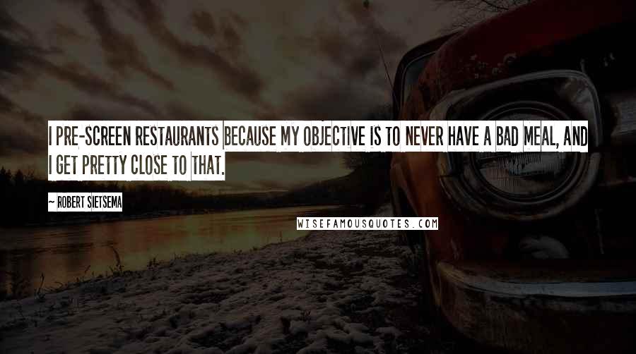 Robert Sietsema Quotes: I pre-screen restaurants because my objective is to never have a bad meal, and I get pretty close to that.