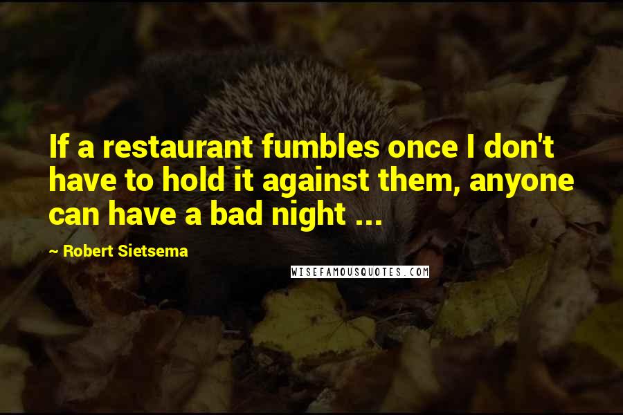 Robert Sietsema Quotes: If a restaurant fumbles once I don't have to hold it against them, anyone can have a bad night ...