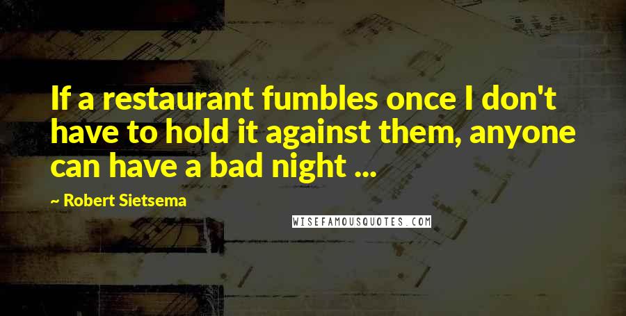 Robert Sietsema Quotes: If a restaurant fumbles once I don't have to hold it against them, anyone can have a bad night ...