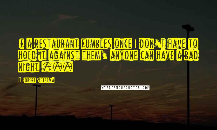 Robert Sietsema Quotes: If a restaurant fumbles once I don't have to hold it against them, anyone can have a bad night ...