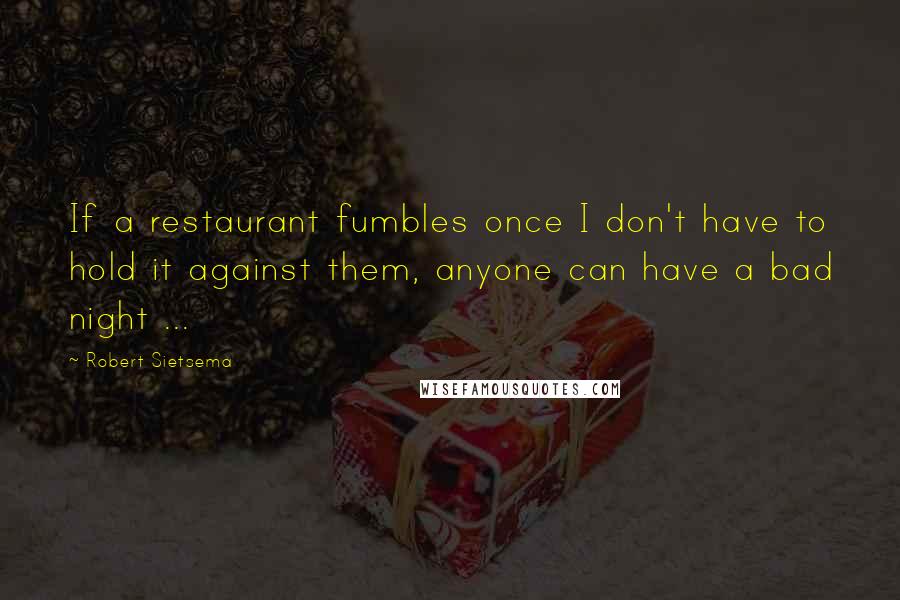 Robert Sietsema Quotes: If a restaurant fumbles once I don't have to hold it against them, anyone can have a bad night ...