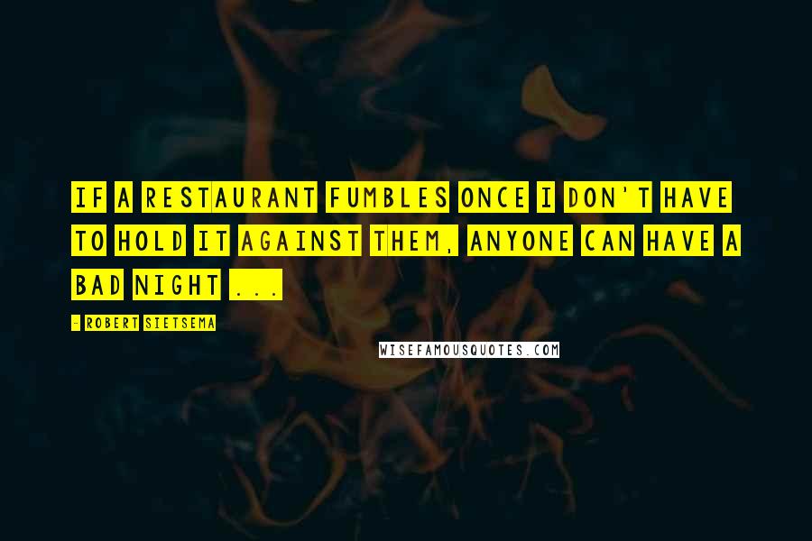 Robert Sietsema Quotes: If a restaurant fumbles once I don't have to hold it against them, anyone can have a bad night ...