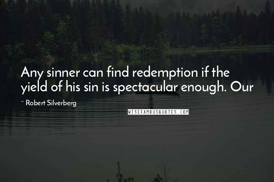 Robert Silverberg Quotes: Any sinner can find redemption if the yield of his sin is spectacular enough. Our