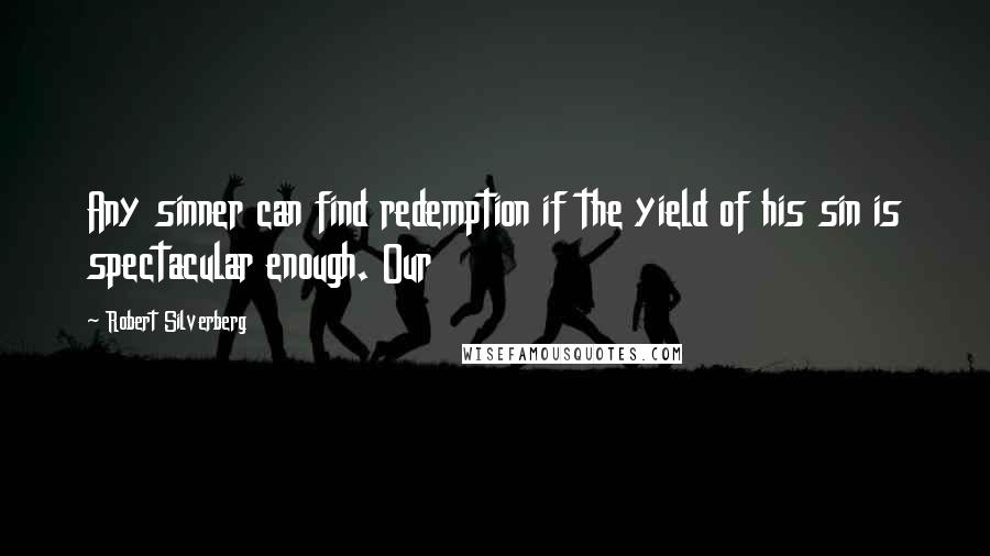 Robert Silverberg Quotes: Any sinner can find redemption if the yield of his sin is spectacular enough. Our