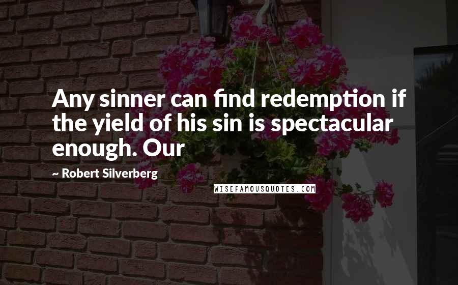Robert Silverberg Quotes: Any sinner can find redemption if the yield of his sin is spectacular enough. Our