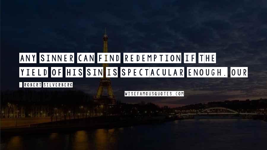 Robert Silverberg Quotes: Any sinner can find redemption if the yield of his sin is spectacular enough. Our