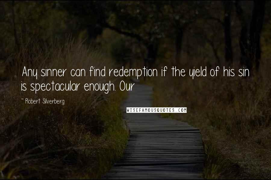 Robert Silverberg Quotes: Any sinner can find redemption if the yield of his sin is spectacular enough. Our