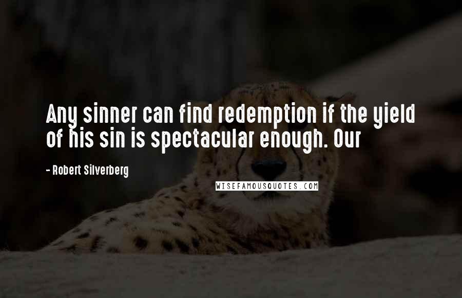 Robert Silverberg Quotes: Any sinner can find redemption if the yield of his sin is spectacular enough. Our