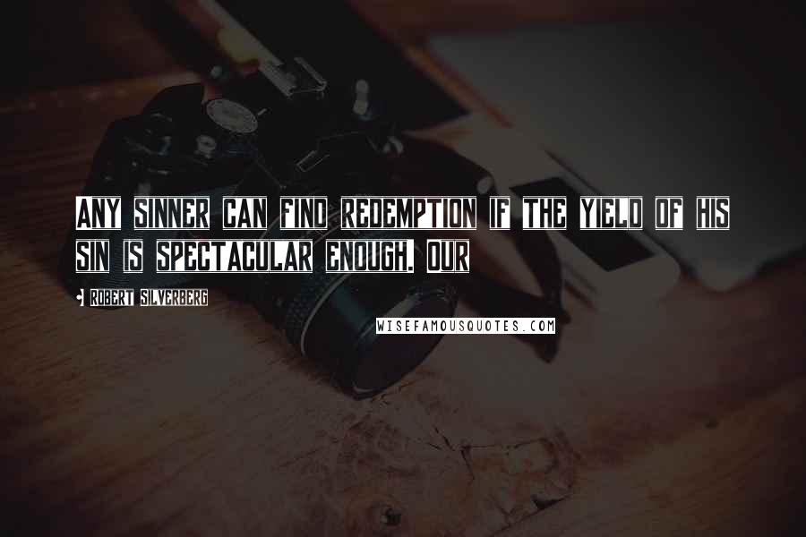 Robert Silverberg Quotes: Any sinner can find redemption if the yield of his sin is spectacular enough. Our