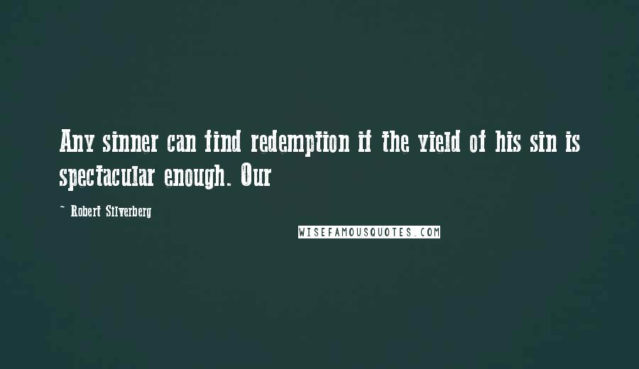 Robert Silverberg Quotes: Any sinner can find redemption if the yield of his sin is spectacular enough. Our