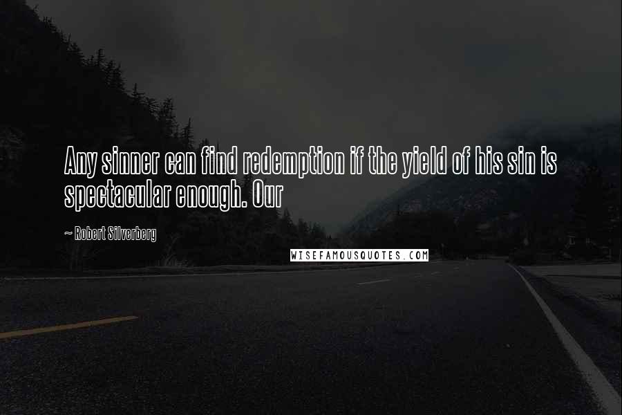 Robert Silverberg Quotes: Any sinner can find redemption if the yield of his sin is spectacular enough. Our