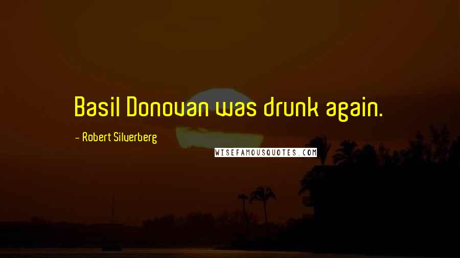 Robert Silverberg Quotes: Basil Donovan was drunk again.