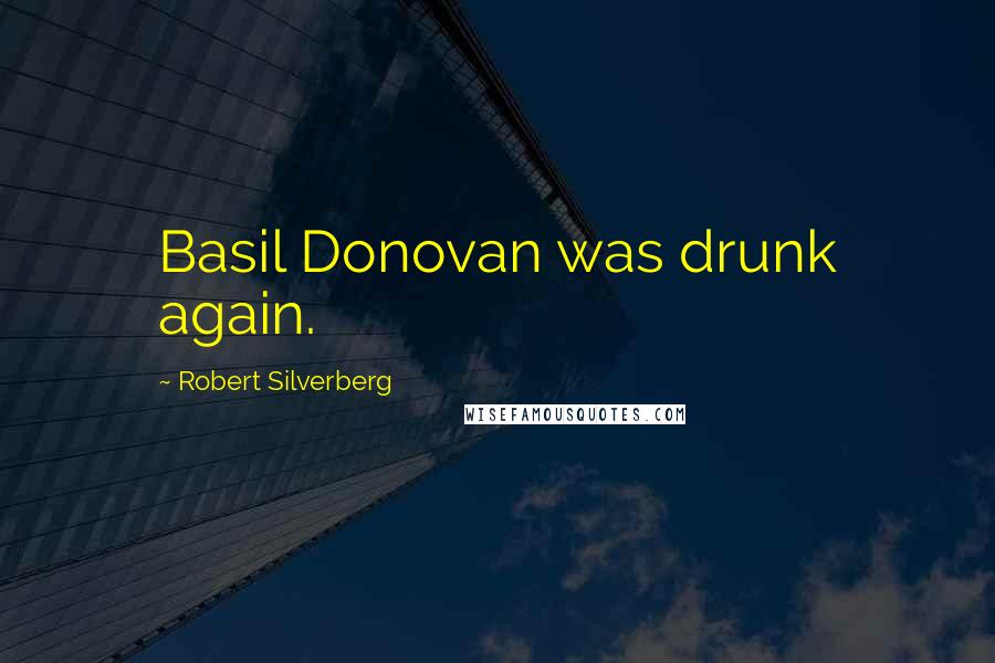 Robert Silverberg Quotes: Basil Donovan was drunk again.