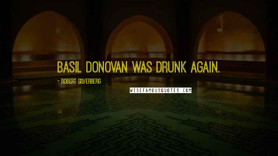 Robert Silverberg Quotes: Basil Donovan was drunk again.