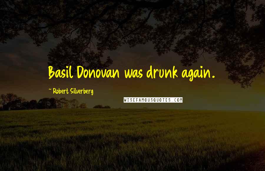 Robert Silverberg Quotes: Basil Donovan was drunk again.