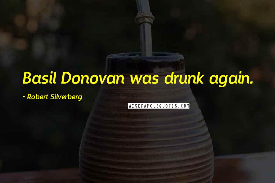 Robert Silverberg Quotes: Basil Donovan was drunk again.