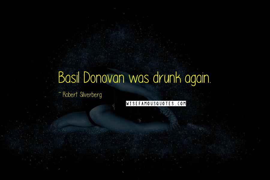 Robert Silverberg Quotes: Basil Donovan was drunk again.