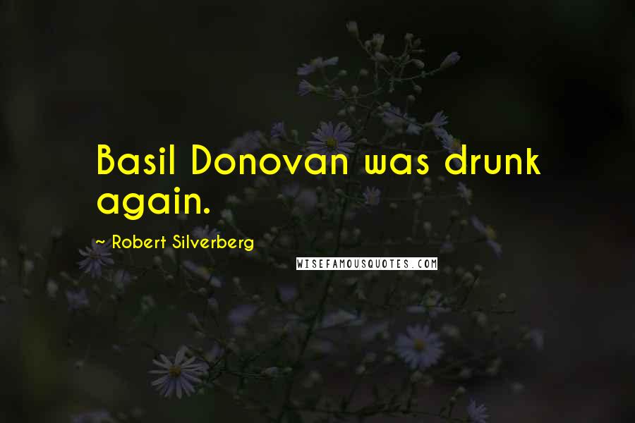 Robert Silverberg Quotes: Basil Donovan was drunk again.