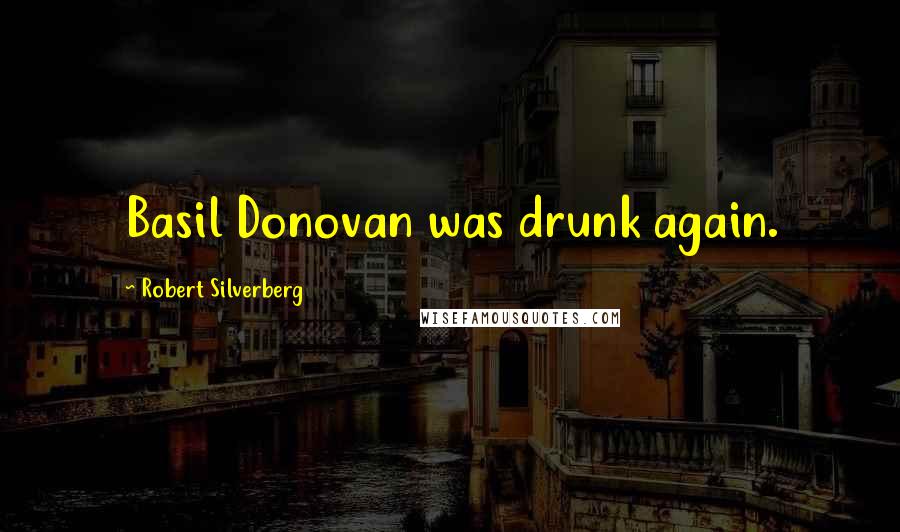 Robert Silverberg Quotes: Basil Donovan was drunk again.