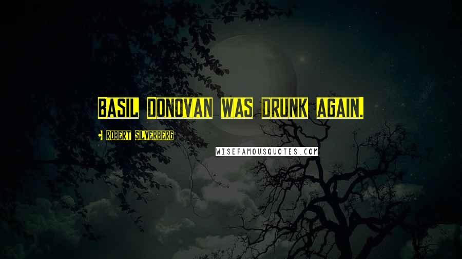 Robert Silverberg Quotes: Basil Donovan was drunk again.