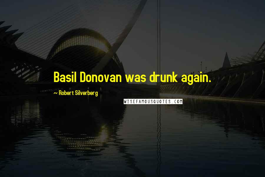 Robert Silverberg Quotes: Basil Donovan was drunk again.