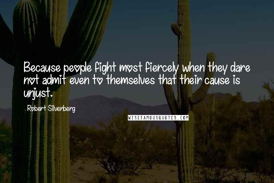 Robert Silverberg Quotes: Because people fight most fiercely when they dare not admit even to themselves that their cause is unjust.