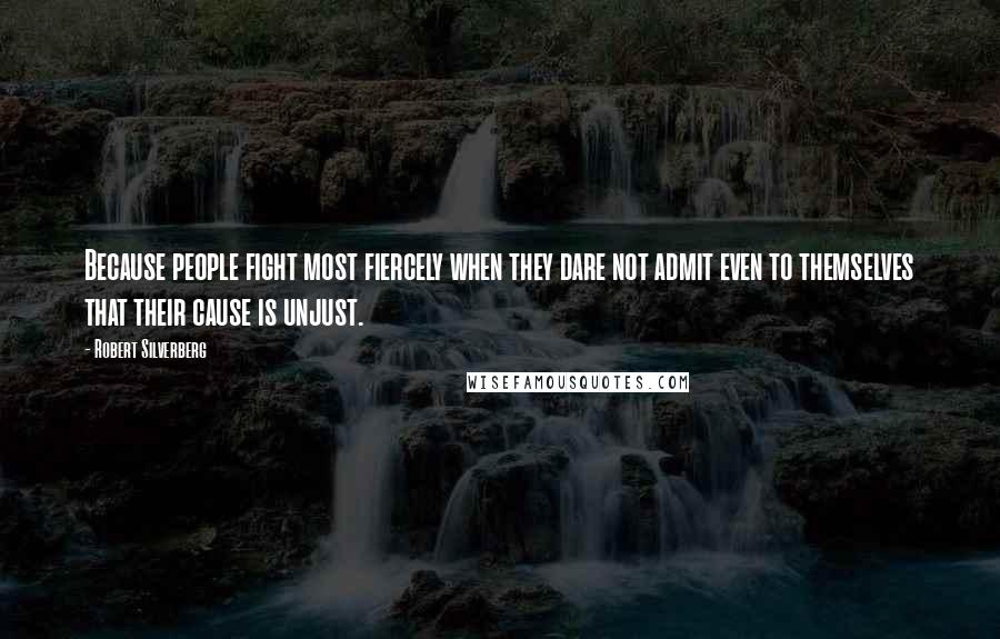 Robert Silverberg Quotes: Because people fight most fiercely when they dare not admit even to themselves that their cause is unjust.