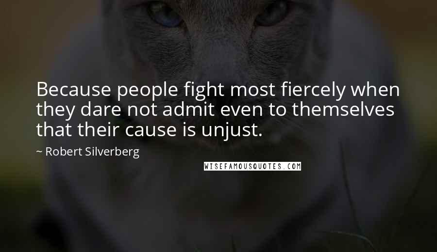 Robert Silverberg Quotes: Because people fight most fiercely when they dare not admit even to themselves that their cause is unjust.