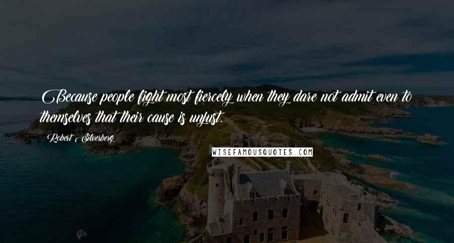 Robert Silverberg Quotes: Because people fight most fiercely when they dare not admit even to themselves that their cause is unjust.