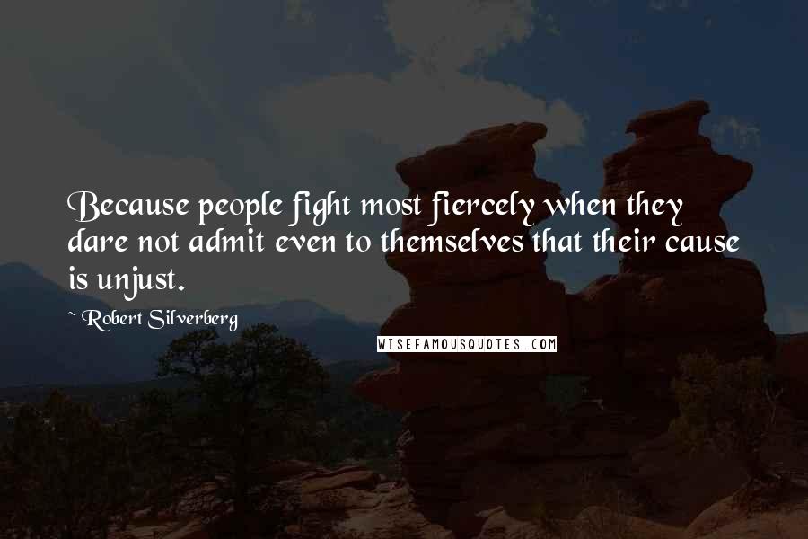 Robert Silverberg Quotes: Because people fight most fiercely when they dare not admit even to themselves that their cause is unjust.