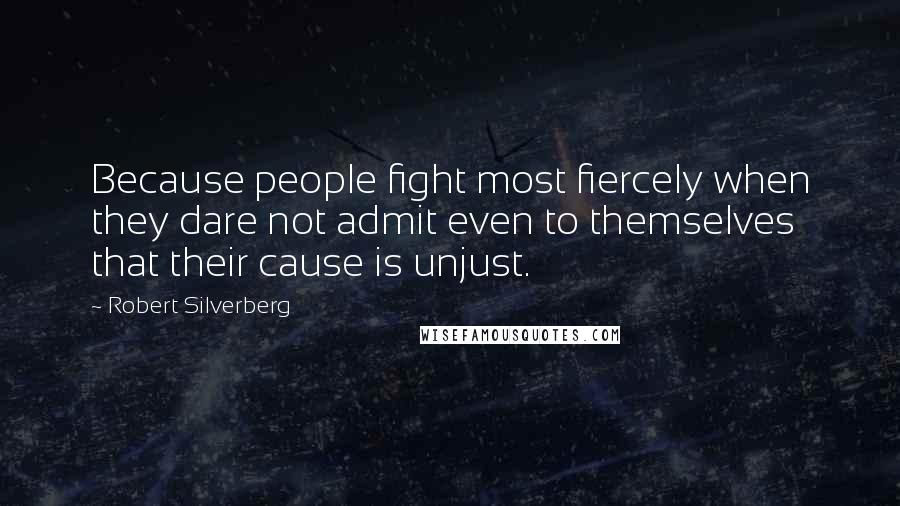 Robert Silverberg Quotes: Because people fight most fiercely when they dare not admit even to themselves that their cause is unjust.