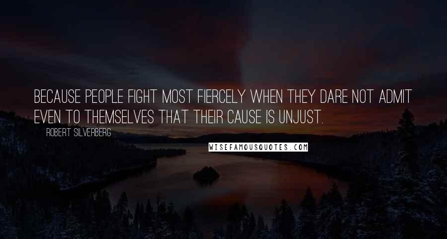 Robert Silverberg Quotes: Because people fight most fiercely when they dare not admit even to themselves that their cause is unjust.