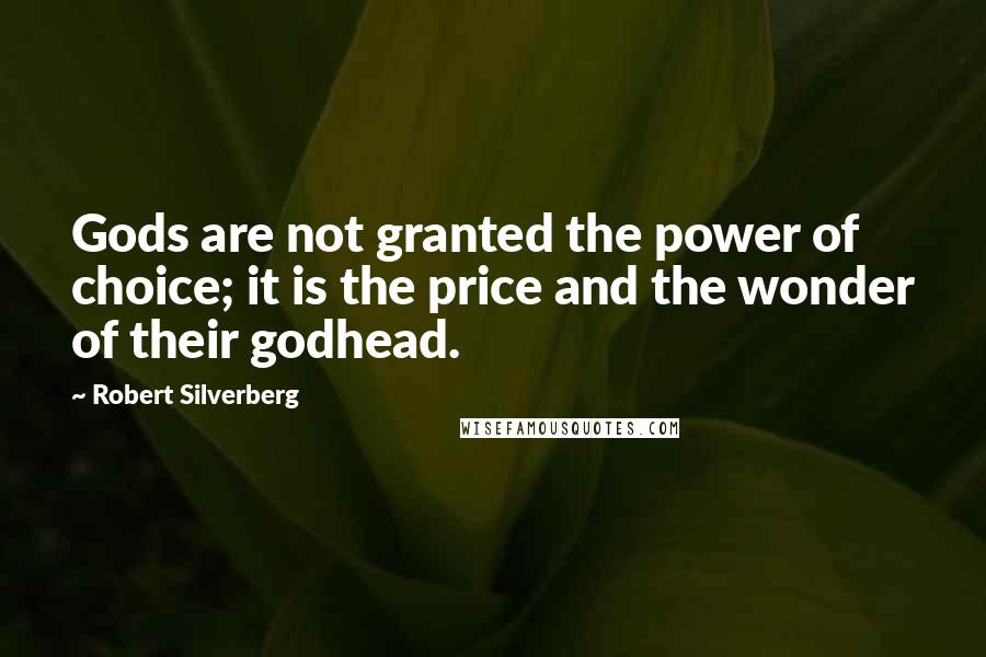 Robert Silverberg Quotes: Gods are not granted the power of choice; it is the price and the wonder of their godhead.